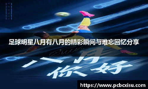 足球明星八月有八月的精彩瞬间与难忘回忆分享