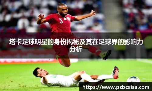 塔卡足球明星的身份揭秘及其在足球界的影响力分析